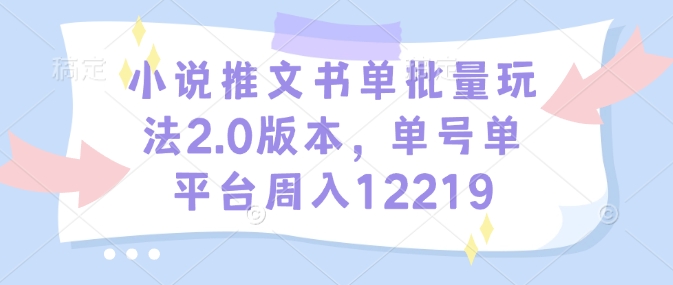 小说推文书单批量玩法2.0版本，单号单平台周入12219壹学湾 - 一站式在线学习平台，专注职业技能提升与知识成长壹学湾