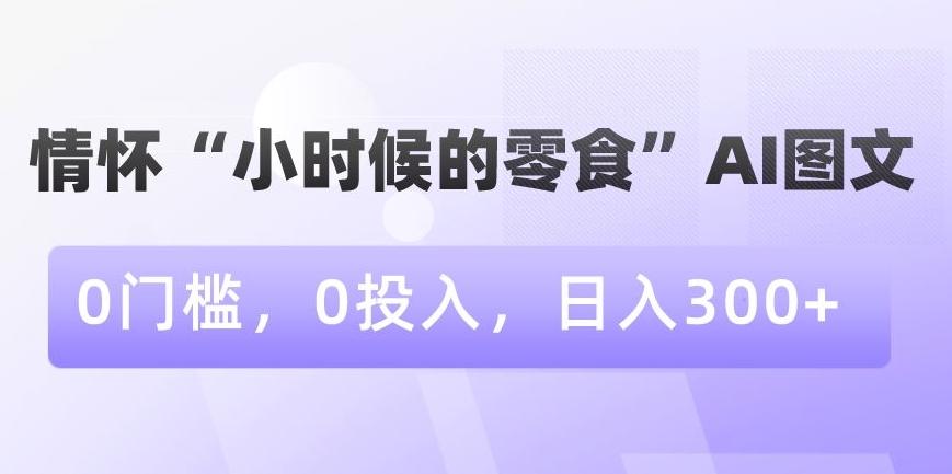 情怀“小时候的零食”AI图文，0门槛，0投入，日入300+【揭秘】壹学湾 - 一站式在线学习平台，专注职业技能提升与知识成长壹学湾