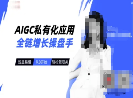 AIGC私有化应用全链增长操盘手，浅显易懂，从0开始轻松，驾驭AI壹学湾 - 一站式在线学习平台，专注职业技能提升与知识成长壹学湾