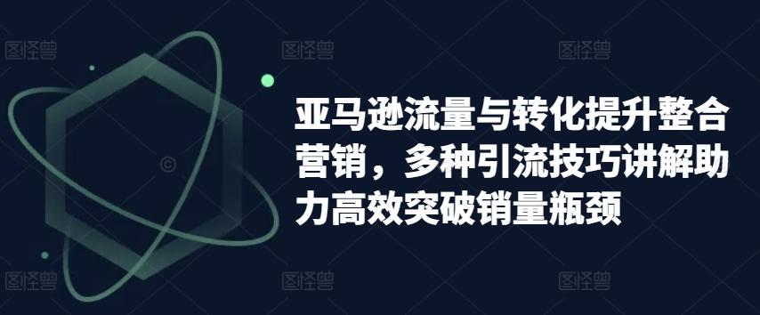 亚马逊流量与转化提升整合营销，多种引流技巧讲解助力高效突破销量瓶颈壹学湾 - 一站式在线学习平台，专注职业技能提升与知识成长壹学湾