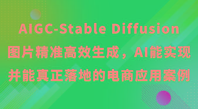 AIGC-Stable Diffusion图片精准高效生成，AI能实现并能真正落地的电商应用案例壹学湾 - 一站式在线学习平台，专注职业技能提升与知识成长壹学湾