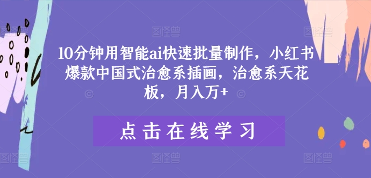 10分钟用智能ai快速批量制作，小红书爆款中国式治愈系插画，治愈系天花板，月入万+【揭秘】壹学湾 - 一站式在线学习平台，专注职业技能提升与知识成长壹学湾