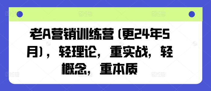 老A营销训练营(更24年11月)，轻理论，重实战，轻概念，重本质壹学湾 - 一站式在线学习平台，专注职业技能提升与知识成长壹学湾