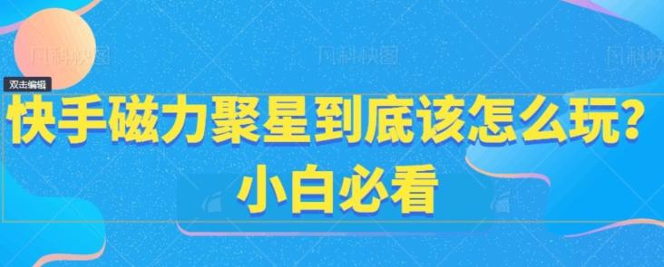 快手磁力聚星到底该怎么玩？小白必看壹学湾 - 一站式在线学习平台，专注职业技能提升与知识成长壹学湾