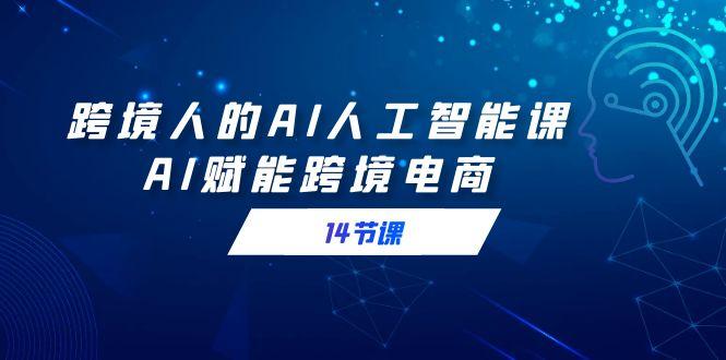 跨境人的AI人工智能课，AI赋能跨境电商(14节课)壹学湾 - 一站式在线学习平台，专注职业技能提升与知识成长壹学湾