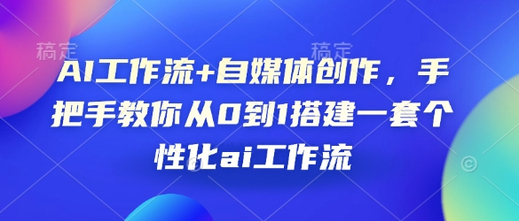 AI工作流+自媒体创作，手把手教你从0到1搭建一套个性化ai工作流壹学湾 - 一站式在线学习平台，专注职业技能提升与知识成长壹学湾