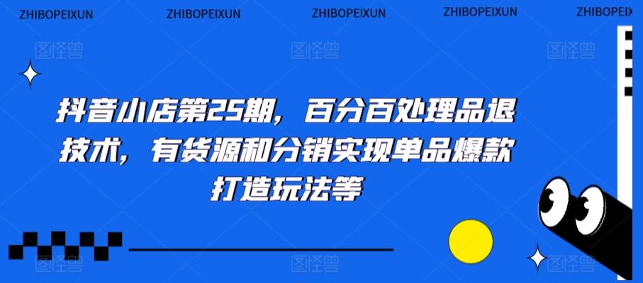 抖音小店第25期，百分百处理品退技术，有货源和分销实现单品爆款打造玩法等壹学湾 - 一站式在线学习平台，专注职业技能提升与知识成长壹学湾