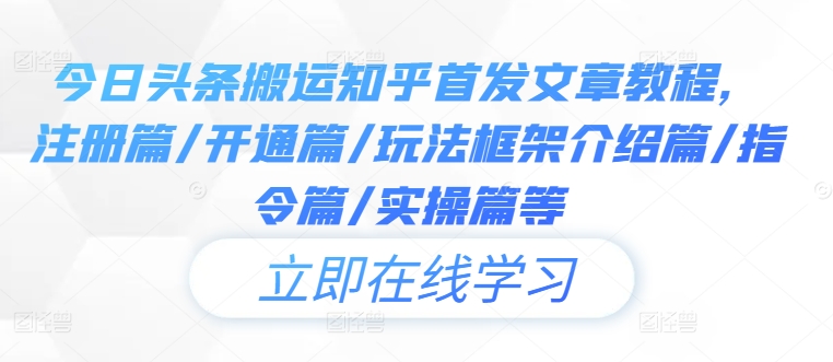 今日头条搬运知乎首发文章教程，注册篇/开通篇/玩法框架介绍篇/指令篇/实操篇等壹学湾 - 一站式在线学习平台，专注职业技能提升与知识成长壹学湾