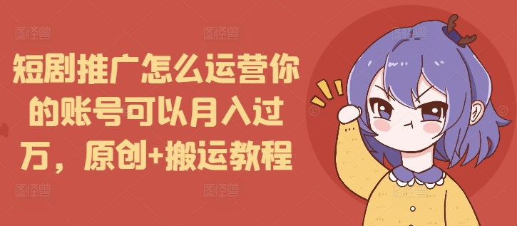 短剧推广怎么运营你的账号可以月入过万，原创+搬运教程壹学湾 - 一站式在线学习平台，专注职业技能提升与知识成长壹学湾