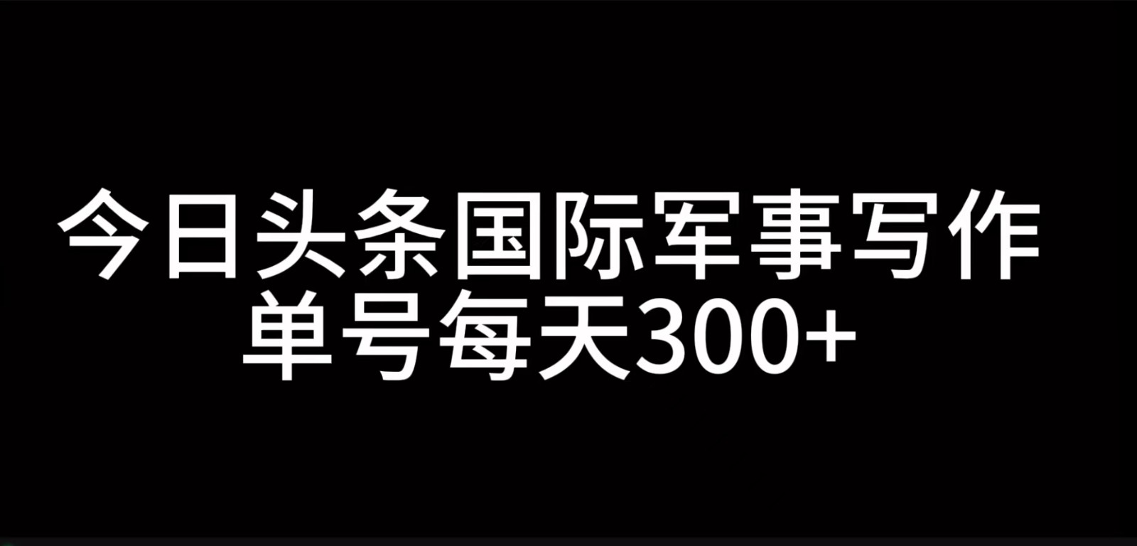 今日头条国际军事写作，利用AI创作，单号日入300+壹学湾 - 一站式在线学习平台，专注职业技能提升与知识成长壹学湾