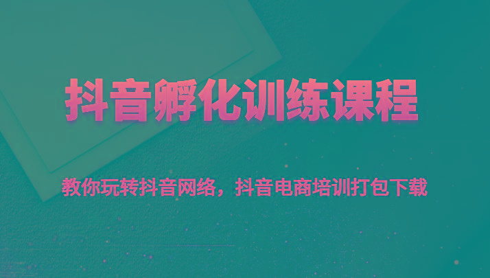 抖音孵化训练课程-教你玩转抖音网络，抖音电商培训打包下载壹学湾 - 一站式在线学习平台，专注职业技能提升与知识成长壹学湾