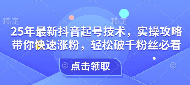 25年最新抖音起号技术，实操攻略带你快速涨粉，轻松破千粉丝必看壹学湾 - 一站式在线学习平台，专注职业技能提升与知识成长壹学湾