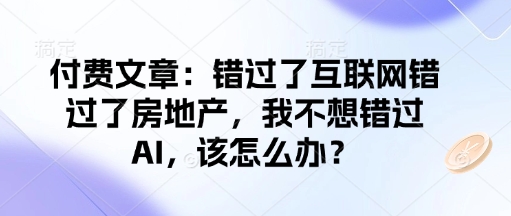 付费文章：错过了互联网错过了房地产，我不想错过AI，该怎么办？壹学湾 - 一站式在线学习平台，专注职业技能提升与知识成长壹学湾