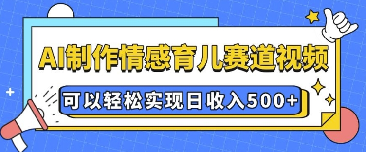 AI 制作情感育儿赛道视频，可以轻松实现日收入5张【揭秘】壹学湾 - 一站式在线学习平台，专注职业技能提升与知识成长壹学湾