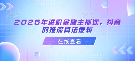 2025年进阶金牌主播课，抖音的推流算法逻辑壹学湾 - 一站式在线学习平台，专注职业技能提升与知识成长壹学湾