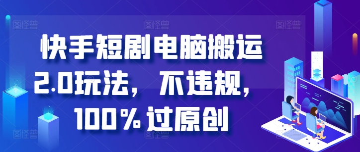 快手短剧电脑搬运2.0玩法，不违规，100%过原创壹学湾 - 一站式在线学习平台，专注职业技能提升与知识成长壹学湾