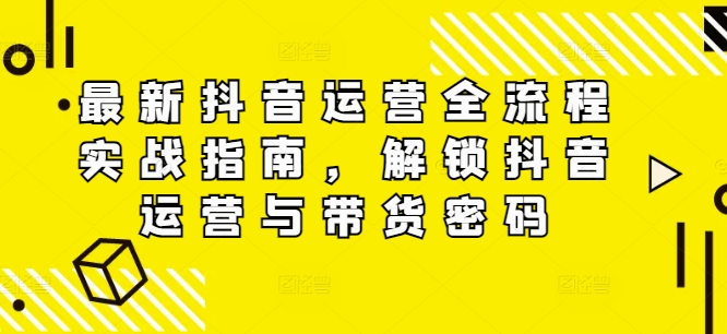 最新抖音运营全流程实战指南，解锁抖音运营与带货密码壹学湾 - 一站式在线学习平台，专注职业技能提升与知识成长壹学湾