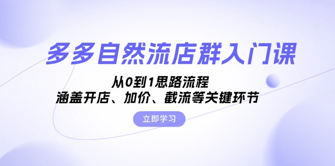 多多自然流店群入门课，从0到1思路流程，涵盖开店、加价、截流等关键环节壹学湾 - 一站式在线学习平台，专注职业技能提升与知识成长壹学湾