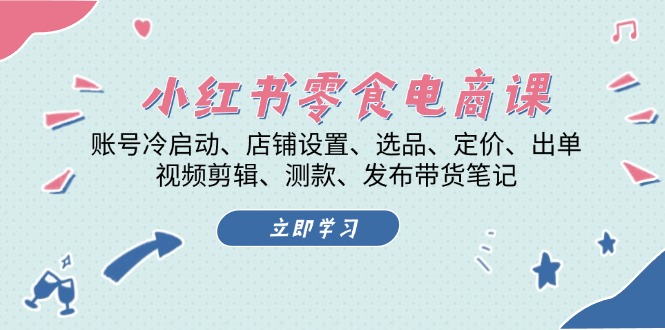 小红书 零食电商课：账号冷启动、店铺设置、选品、定价、出单、视频剪辑..壹学湾 - 一站式在线学习平台，专注职业技能提升与知识成长壹学湾