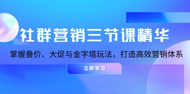 社群营销三节课精华：掌握叠价、大促与金字塔玩法，打造高效营销体系壹学湾 - 一站式在线学习平台，专注职业技能提升与知识成长壹学湾