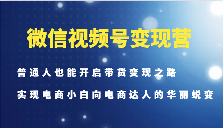 微信视频号变现营-普通人也能开启带货变现之路，实现电商小白向电商达人的华丽蜕变壹学湾 - 一站式在线学习平台，专注职业技能提升与知识成长壹学湾