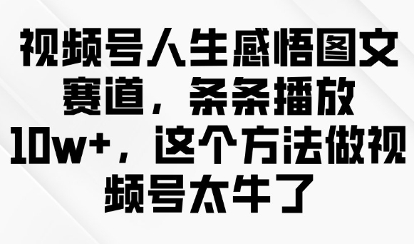 视频号人生感悟图文赛道，条条播放10w+，这个方法做视频号太牛了壹学湾 - 一站式在线学习平台，专注职业技能提升与知识成长壹学湾