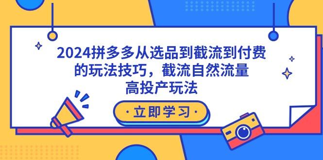 2024拼多多从选品到截流到付费的玩法技巧，截流自然流量玩法，高投产玩法壹学湾 - 一站式在线学习平台，专注职业技能提升与知识成长壹学湾