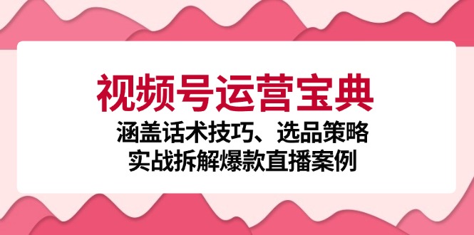 视频号运营宝典：涵盖话术技巧、选品策略、实战拆解爆款直播案例壹学湾 - 一站式在线学习平台，专注职业技能提升与知识成长壹学湾