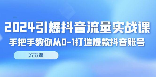 2024引爆·抖音流量实战课，手把手教你从0-1打造爆款抖音账号(27节)壹学湾 - 一站式在线学习平台，专注职业技能提升与知识成长壹学湾