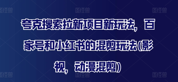 夸克搜索拉新项目新玩法，百家号和小红书的混剪玩法(影视，动漫混剪)壹学湾 - 一站式在线学习平台，专注职业技能提升与知识成长壹学湾