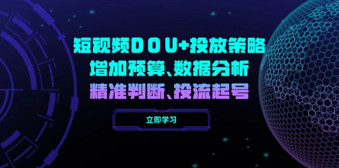 短视频DOU+投放策略，增加预算、数据分析、精准判断，投流起号壹学湾 - 一站式在线学习平台，专注职业技能提升与知识成长壹学湾