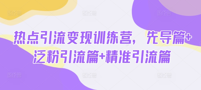 热点引流变现训练营，先导篇+泛粉引流篇+精准引流篇壹学湾 - 一站式在线学习平台，专注职业技能提升与知识成长壹学湾