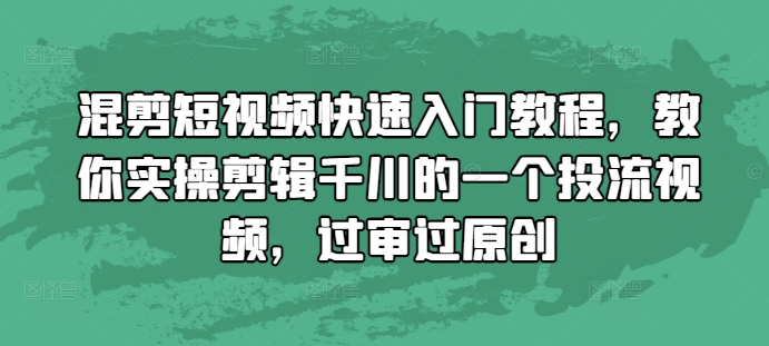 混剪短视频快速入门教程，教你实操剪辑千川的一个投流视频，过审过原创壹学湾 - 一站式在线学习平台，专注职业技能提升与知识成长壹学湾