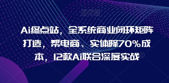 Ai终点站，全系统商业闭环矩阵打造，帮电商、实体降70%成本，12款Ai联合深度实战【0906更新】壹学湾 - 一站式在线学习平台，专注职业技能提升与知识成长壹学湾