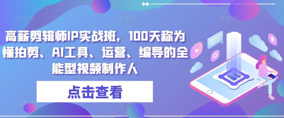 高薪剪辑师IP实战班，100天称为懂拍剪、AI工具、运营、编导的全能型视频制作人壹学湾 - 一站式在线学习平台，专注职业技能提升与知识成长壹学湾