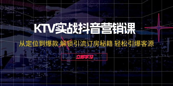 KTV实战抖音营销课：从定位到爆款 解锁引流订房秘籍 轻松引爆客源-无水印壹学湾 - 一站式在线学习平台，专注职业技能提升与知识成长壹学湾