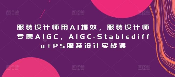 服装设计师用AI提效，服装设计师专属AIGC，AIGC-Stablediffu+PS服装设计实战课壹学湾 - 一站式在线学习平台，专注职业技能提升与知识成长壹学湾