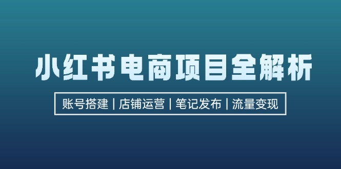 小红书电商项目全解析，包括账号搭建、店铺运营、笔记发布  实现流量变现壹学湾 - 一站式在线学习平台，专注职业技能提升与知识成长壹学湾