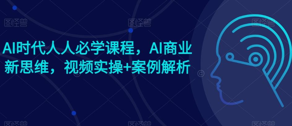 AI时代人人必学课程，AI商业新思维，视频实操+案例解析【赠AI商业爆款案例】壹学湾 - 一站式在线学习平台，专注职业技能提升与知识成长壹学湾