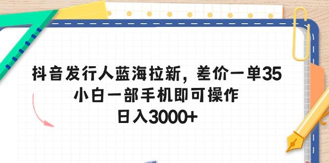 抖音发行人蓝海拉新，差价一单35，小白一部手机即可操作，日入3000+壹学湾 - 一站式在线学习平台，专注职业技能提升与知识成长壹学湾