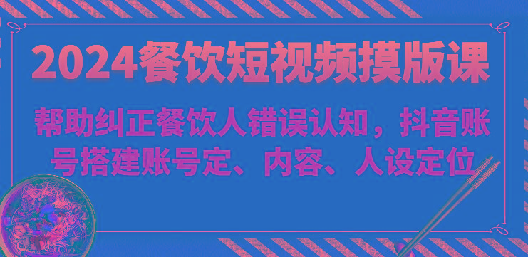 2024餐饮短视频摸版课-帮助纠正餐饮人错误认知，抖音账号搭建账号定、内容、人设定位壹学湾 - 一站式在线学习平台，专注职业技能提升与知识成长壹学湾