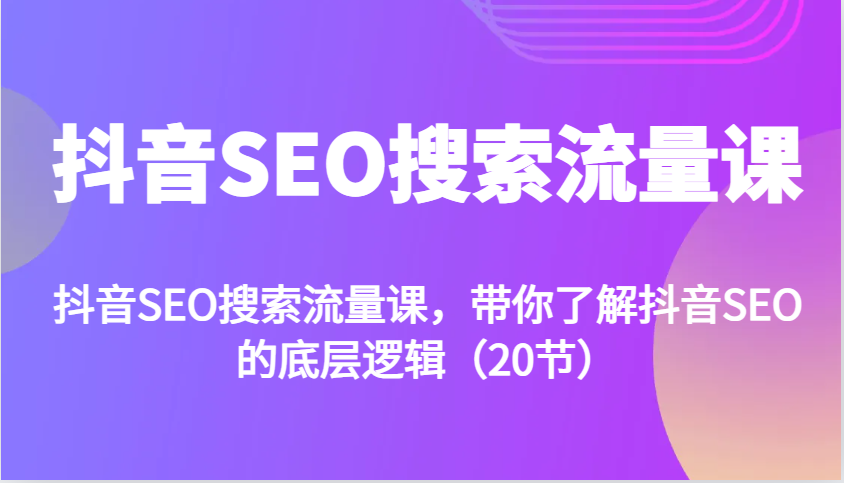 抖音SEO搜索流量课，带你了解抖音SEO的底层逻辑(20节)壹学湾 - 一站式在线学习平台，专注职业技能提升与知识成长壹学湾