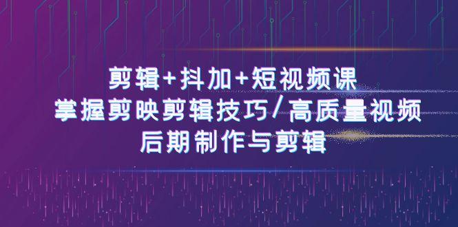 剪辑+抖加+短视频课： 掌握剪映剪辑技巧/高质量视频/后期制作与剪辑(50节)壹学湾 - 一站式在线学习平台，专注职业技能提升与知识成长壹学湾