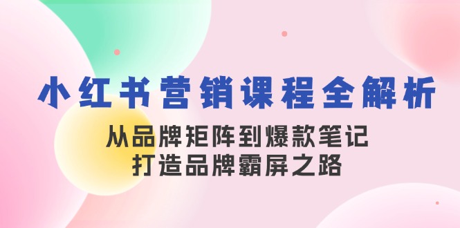 小红书营销课程全解析，从品牌矩阵到爆款笔记，打造品牌霸屏之路壹学湾 - 一站式在线学习平台，专注职业技能提升与知识成长壹学湾