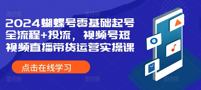 2024蝴蝶号零基础起号全流程+投流，视频号短视频直播带货运营实操课壹学湾 - 一站式在线学习平台，专注职业技能提升与知识成长壹学湾