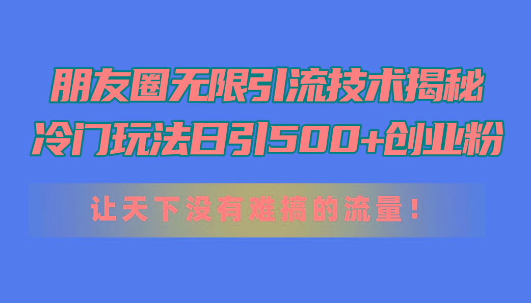 朋友圈无限引流技术揭秘，一个冷门玩法日引500+创业粉，让天下没有难搞…壹学湾 - 一站式在线学习平台，专注职业技能提升与知识成长壹学湾