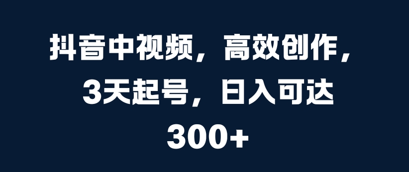 抖音中视频，高效创作，3天起号，日入可达3张【揭秘】壹学湾 - 一站式在线学习平台，专注职业技能提升与知识成长壹学湾