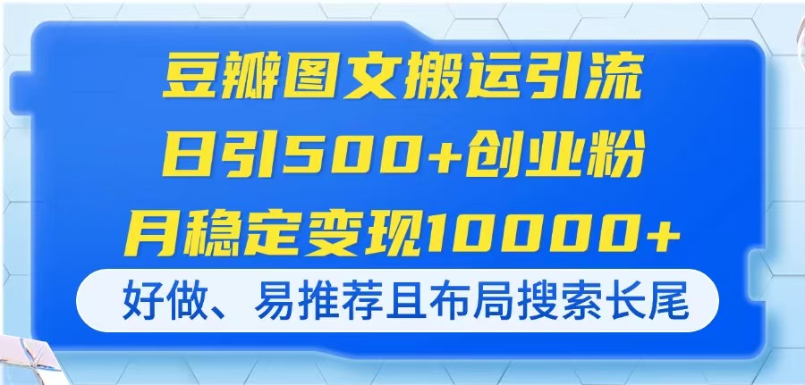 (14323期)豆瓣图文搬运引流,日引500+创业粉,月稳定变现10000+,好做、易推荐且...-百创源-全网首发各大平台项目资源、专注分享新出网上vip赚钱方法、vip课程视频教程、付费网络课程以及网赚培训,学习引流、建站、赚钱等,学项目技术从这里开始!