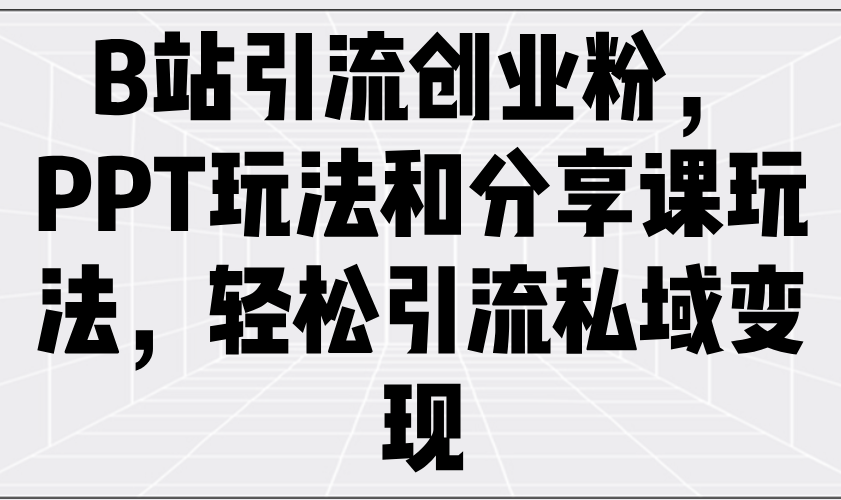 B站引流创业粉，PPT玩法和分享课玩法，轻松引流私域变现壹学湾 - 一站式在线学习平台，专注职业技能提升与知识成长壹学湾