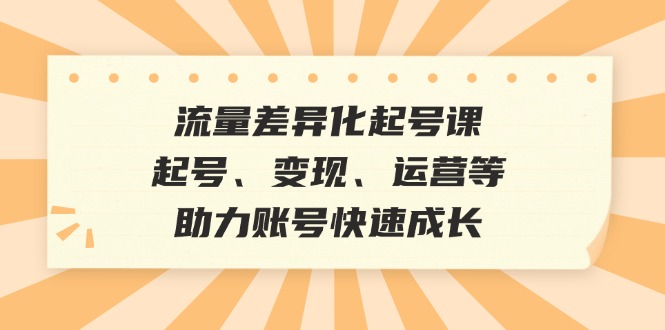 流量差异化起号课：起号、变现、运营等，助力账号快速成长壹学湾 - 一站式在线学习平台，专注职业技能提升与知识成长壹学湾